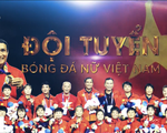 Hành trình chinh phục Huy chương Vàng của bóng đá nữ Việt Nam