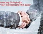 Việt Nam đón sóng FDI chuyển dịch: Cơ hội “vàng”, nhưng không phải “thích là được”