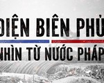 VTV Đặc biệt “Điện Biên Phủ - Nhìn từ nước Pháp”: Hé lộ những thông tin đắt giá về chiến thắng Điện Biên Phủ