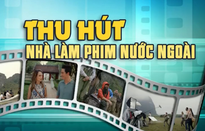Trăn trở bài toán thu hút nhà làm phim nước ngoài tới Việt Nam
