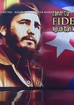 Xúc động với những câu chuyện giờ mới kể về lãnh tụ Fidel Castro