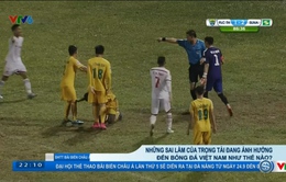 Góc nhìn: Sai lầm của các trọng tài đang ảnh hưởng thế nào đến bóng đá Việt Nam