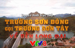 Trường Sơn Đông gọi Trường Sơn Tây: "Về bến Long Đại" (20h15, VTV8)