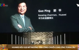 Huawei kêu gọi Mỹ ngừng tấn công chuỗi cung ứng toàn cầu