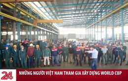 Những người Việt Nam tham gia xây dựng cho World Cup tại Qatar