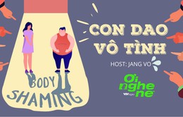 Số 19 Podcast "Ơi nghe nè": Body shaming – Con dao vô tình