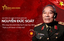 Gặp Huyền thoại của Không quân Việt Nam, Anh hùng LLVTND Nguyễn Đức Soát - người bắn hạ 6 máy bay Mỹ