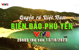 Khám phá Biển Đảo Phú Yên cùng Chương trình "Quyến rũ Việt Nam" trên VTV8