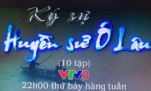 10 tập Ký sự "Huyền sử Ô Lâu" phát sóng 22h thứ bảy hàng tuần trên VTV8.