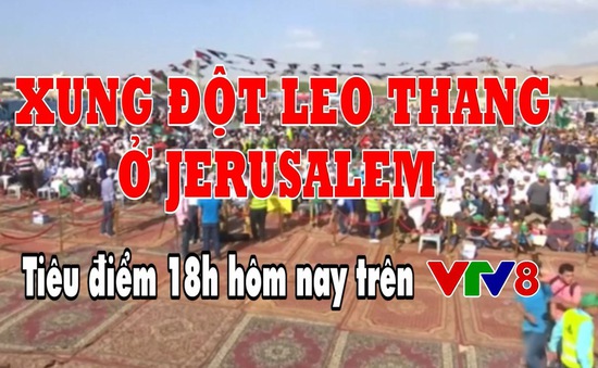Tiêu điểm: Xung đột leo thang tại Jerusalem (18h Thứ 2, 14/5 trên VTV8)
