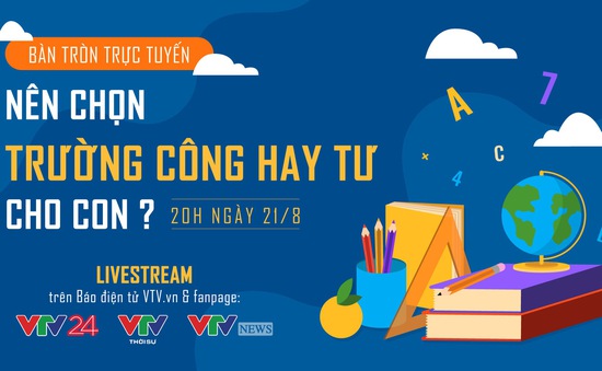 Bàn tròn trực tuyến: Nên chọn trường công hay tư cho con?