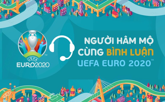 "Người hâm mộ cùng bình luận UEFA EURO 2020" – nơi chắp cánh cho ước mơ trở thành bình luận viên bóng đá của bạn !!!